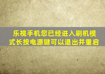 乐视手机您已经进入刷机模式长按电源键可以退出并重启