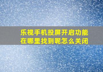 乐视手机投屏开启功能在哪里找到呢怎么关闭