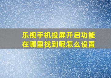 乐视手机投屏开启功能在哪里找到呢怎么设置