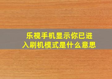 乐视手机显示你已进入刷机模式是什么意思