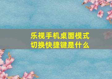 乐视手机桌面模式切换快捷键是什么