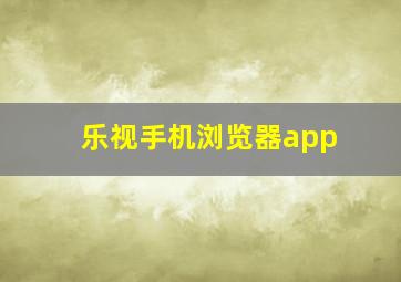 乐视手机浏览器app