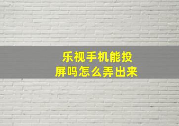 乐视手机能投屏吗怎么弄出来