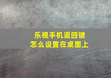 乐视手机返回键怎么设置在桌面上