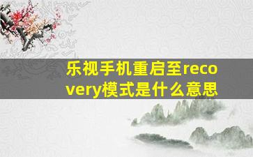 乐视手机重启至recovery模式是什么意思