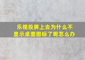 乐视投屏上去为什么不显示桌面图标了呢怎么办