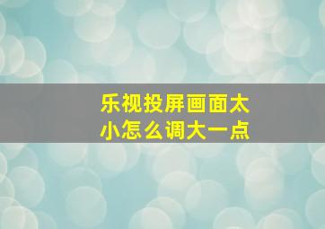 乐视投屏画面太小怎么调大一点