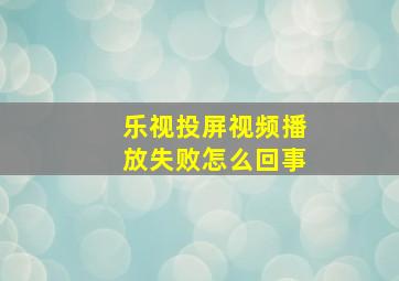 乐视投屏视频播放失败怎么回事