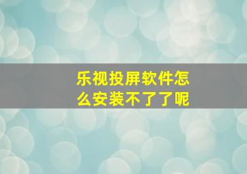 乐视投屏软件怎么安装不了了呢