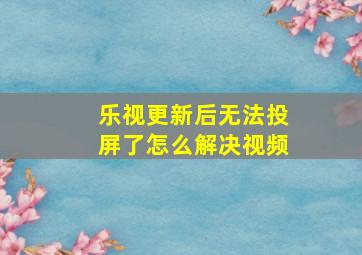 乐视更新后无法投屏了怎么解决视频