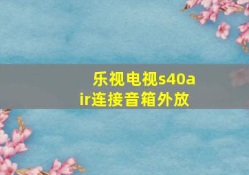 乐视电视s40air连接音箱外放