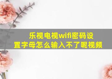 乐视电视wifi密码设置字母怎么输入不了呢视频