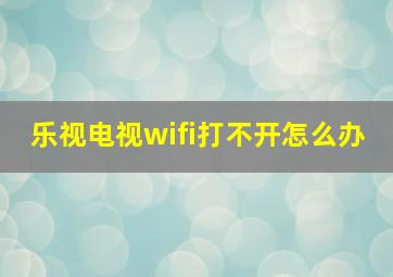 乐视电视wifi打不开怎么办