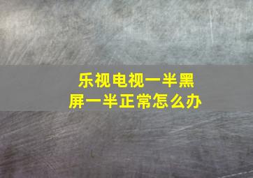 乐视电视一半黑屏一半正常怎么办