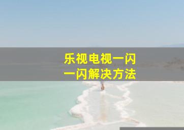 乐视电视一闪一闪解决方法