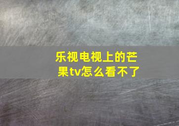 乐视电视上的芒果tv怎么看不了