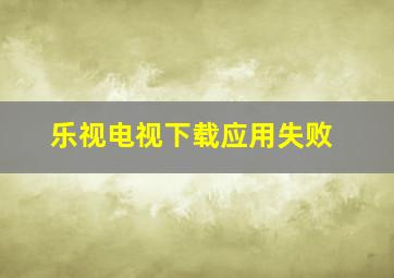 乐视电视下载应用失败