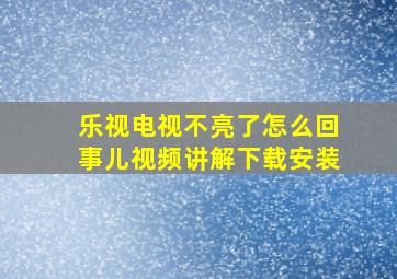 乐视电视不亮了怎么回事儿视频讲解下载安装