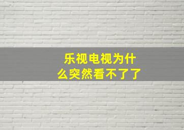 乐视电视为什么突然看不了了