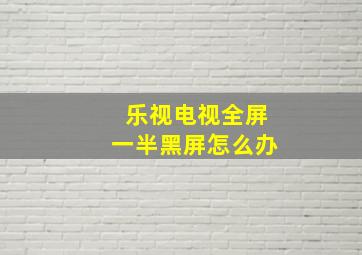 乐视电视全屏一半黑屏怎么办