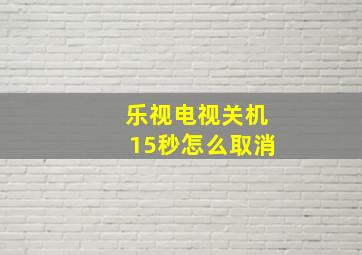 乐视电视关机15秒怎么取消