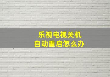 乐视电视关机自动重启怎么办