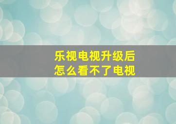 乐视电视升级后怎么看不了电视