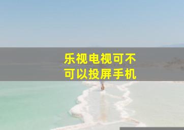 乐视电视可不可以投屏手机