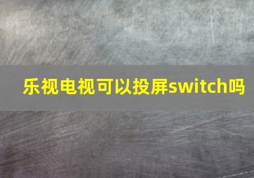 乐视电视可以投屏switch吗