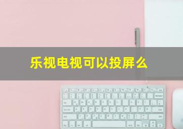 乐视电视可以投屏么