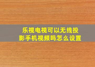 乐视电视可以无线投影手机视频吗怎么设置