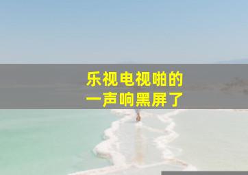 乐视电视啪的一声响黑屏了