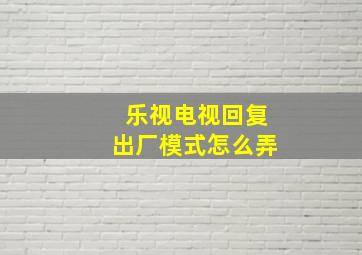 乐视电视回复出厂模式怎么弄