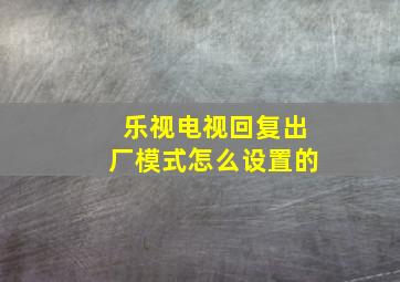 乐视电视回复出厂模式怎么设置的