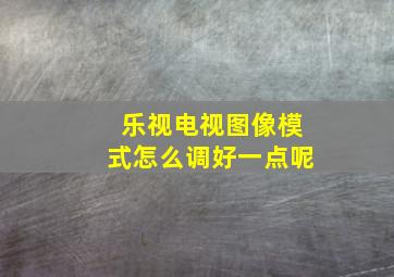 乐视电视图像模式怎么调好一点呢