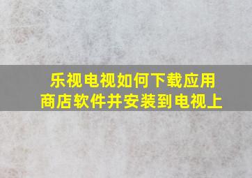 乐视电视如何下载应用商店软件并安装到电视上