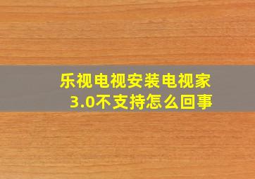 乐视电视安装电视家3.0不支持怎么回事