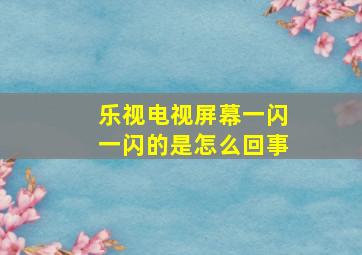 乐视电视屏幕一闪一闪的是怎么回事