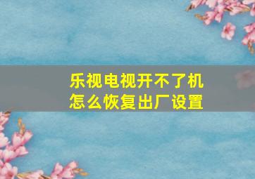 乐视电视开不了机怎么恢复出厂设置