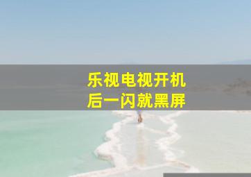 乐视电视开机后一闪就黑屏