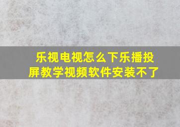 乐视电视怎么下乐播投屏教学视频软件安装不了