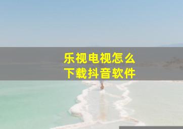 乐视电视怎么下载抖音软件