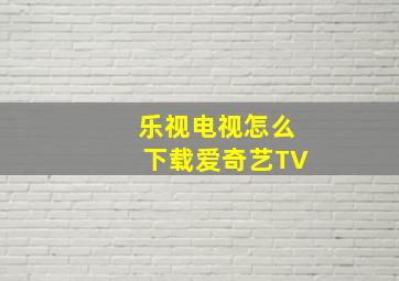 乐视电视怎么下载爱奇艺TV