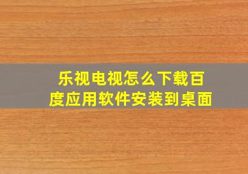 乐视电视怎么下载百度应用软件安装到桌面