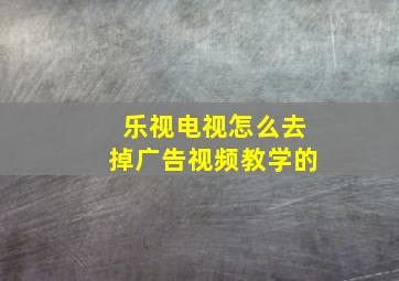 乐视电视怎么去掉广告视频教学的