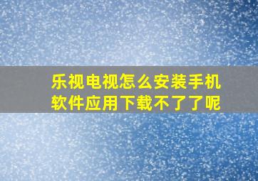 乐视电视怎么安装手机软件应用下载不了了呢