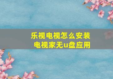 乐视电视怎么安装电视家无u盘应用