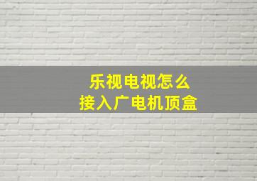 乐视电视怎么接入广电机顶盒