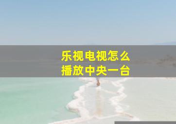 乐视电视怎么播放中央一台