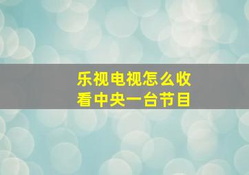 乐视电视怎么收看中央一台节目